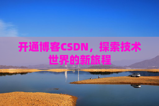 开通博客CSDN，探索技术世界的新旅程